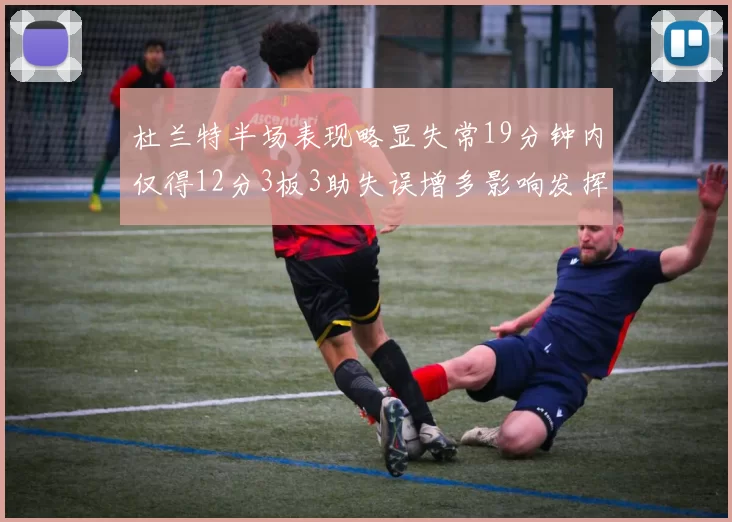 杜兰特半场表现略显失常19分钟内仅得12分3板3助失误增多影响发挥