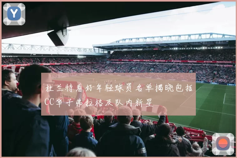 杜兰特看好年轻球员名单揭晓包括CC华子弗拉格及队内新星