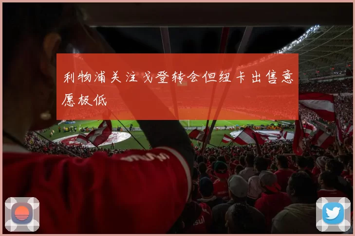利物浦关注戈登转会但纽卡出售意愿极低