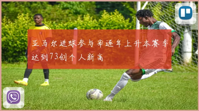 亚马尔进球参与率逐年上升本赛季达到73创个人新高