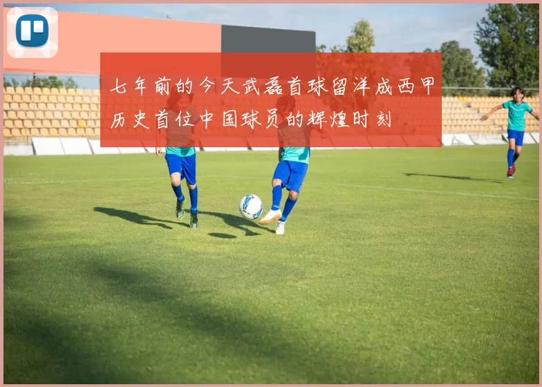 七年前的今天武磊首球留洋成西甲历史首位中国球员的辉煌时刻