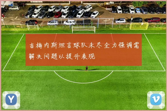 吉梅内斯坦言球队未尽全力强调需解决问题以提升表现