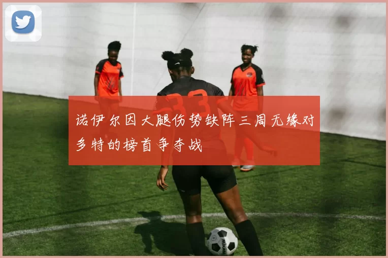 诺伊尔因大腿伤势缺阵三周无缘对多特的榜首争夺战