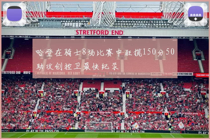 哈登在骑士8场比赛中狂揽150分50助攻创控卫最快纪录