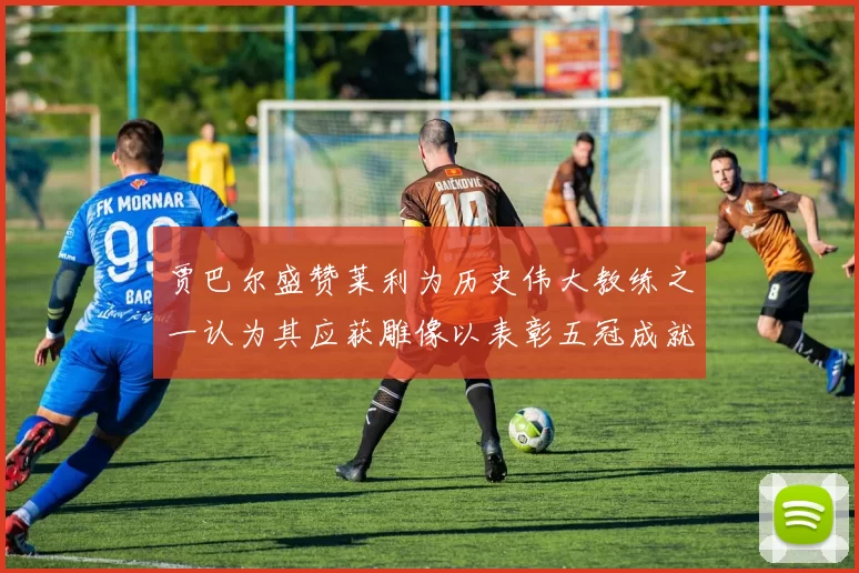 贾巴尔盛赞莱利为历史伟大教练之一认为其应获雕像以表彰五冠成就