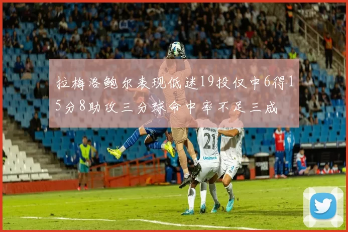 拉梅洛鲍尔表现低迷19投仅中6得15分8助攻三分球命中率不足三成