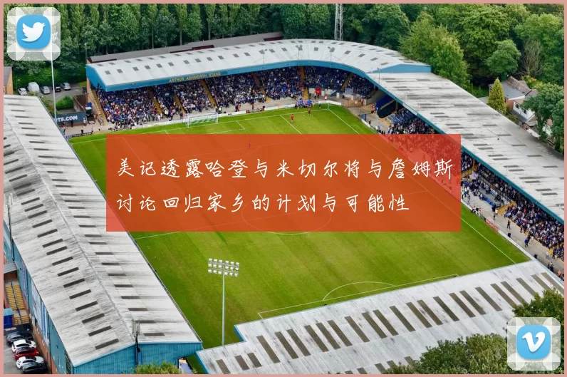 美记透露哈登与米切尔将与詹姆斯讨论回归家乡的计划与可能性