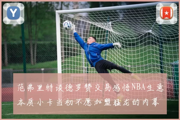 范弗里特谈德罗赞交易感悟NBA生意本质小卡当初不愿加盟猛龙的内幕揭秘