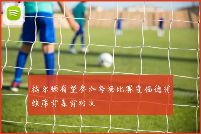 梅尔顿有望参加每场比赛霍福德将缺席背靠背对决