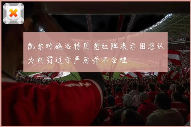 凯尔对施洛特贝克红牌表示困惑认为判罚过于严厉并不合理