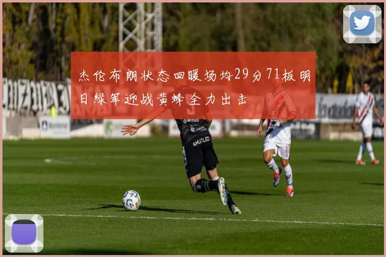 杰伦布朗状态回暖场均29分71板明日绿军迎战黄蜂全力出击